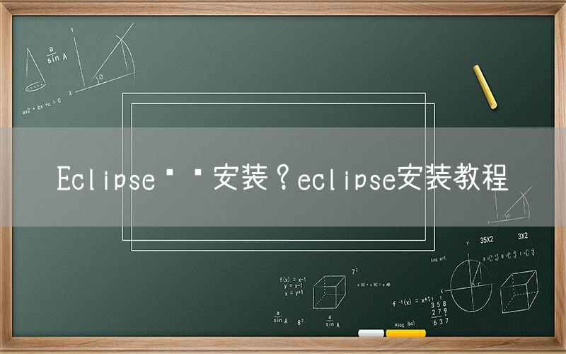 Eclipse怎么安装？eclipse安装教程