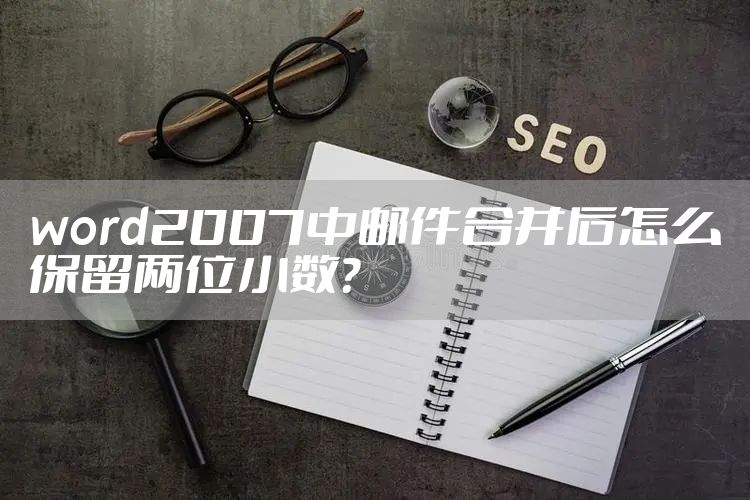 word2007中邮件合并后怎么保留两位小数？