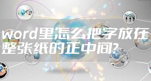 word里怎么把字放在整张纸的正中间？
