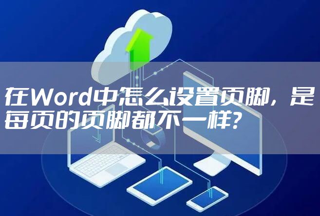 在Word中怎么设置页脚，是每页的页脚都不一样？