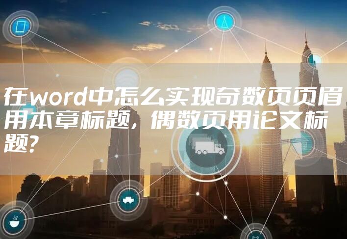 在word中怎么实现奇数页页眉用本章标题，偶数页用论文标题？