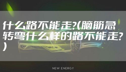 什么路不能走？（脑筋急转弯什么样的路不能走？）
