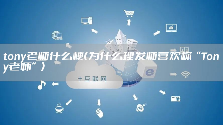 tony老师什么梗（为什么理发师喜欢称“Tony老师”）