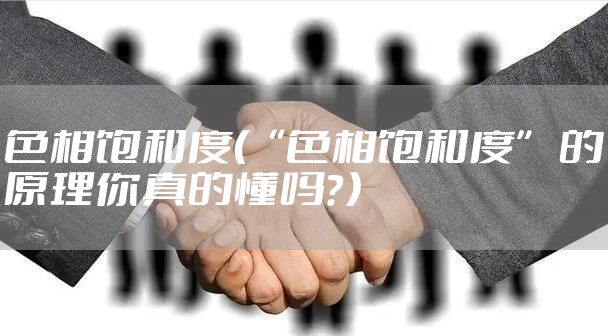 色相饱和度（“色相饱和度” 的原理你真的懂吗？）