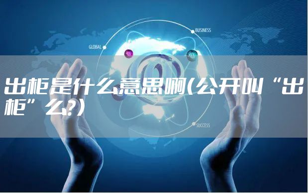 出柜是什么意思啊（公开叫“出柜”么？）