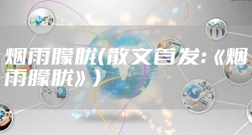 烟雨朦胧（散文首发：《烟雨朦胧》）