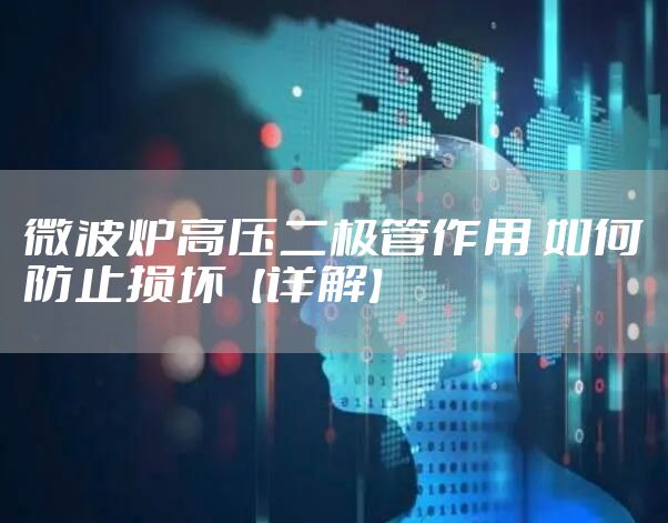 微波炉高压二极管作用 如何防止损坏【详解】