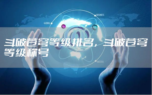 斗破苍穹等级排名，斗破苍穹等级称号