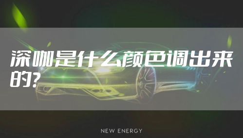 深咖是什么颜色调出来的？