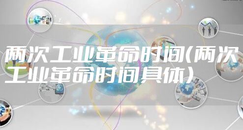 两次工业革命时间（两次工业革命时间具体）