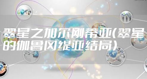 翠星之加尔刚蒂亚（翠星的伽鲁冈缇亚结局）