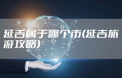 延吉属于哪个市(延吉旅游攻略)