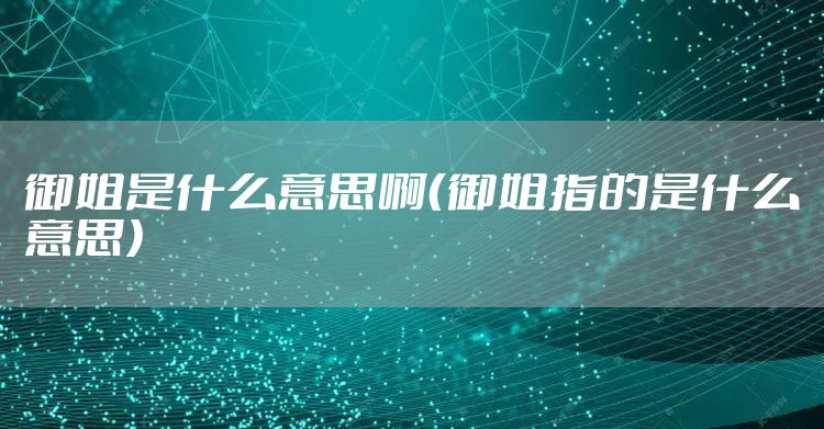 御姐是什么意思啊（御姐指的是什么意思）