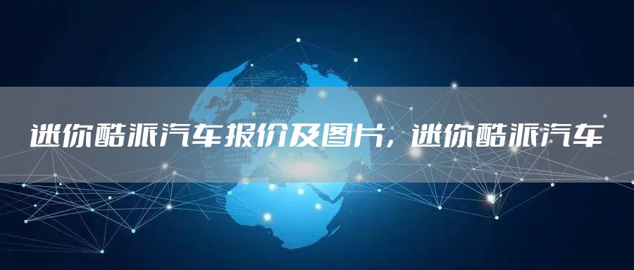 迷你酷派汽车报价及图片，迷你酷派汽车