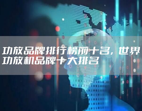 功放品牌排行榜前十名，世界功放机品牌十大排名