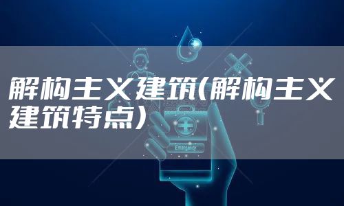 解构主义建筑（解构主义建筑特点）