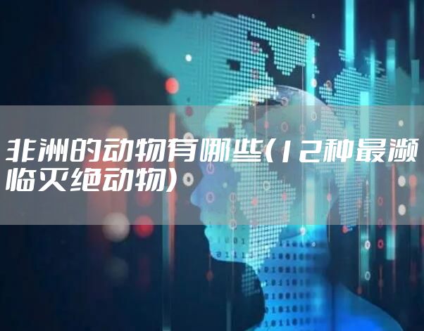 非洲的动物有哪些(12种最濒临灭绝动物)