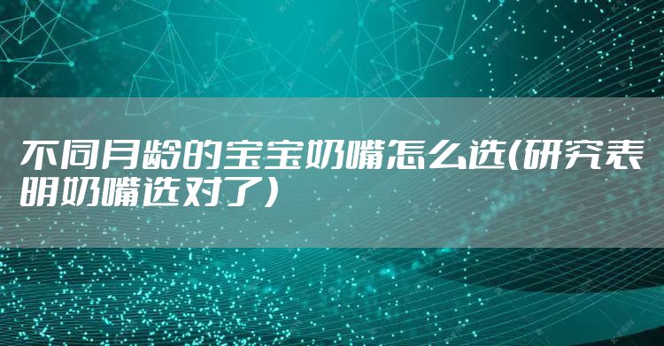 不同月龄的宝宝奶嘴怎么选（研究表明奶嘴选对了）