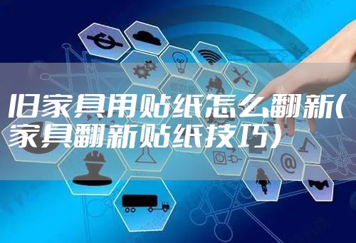 旧家具用贴纸怎么翻新（家具翻新贴纸技巧）