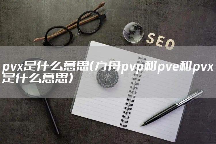 pvx是什么意思（方舟pvp和pve和pvx是什么意思）