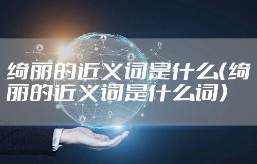 绮丽的近义词是什么（绮丽的近义词是什么词）