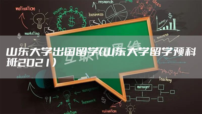 山东大学出国留学（山东大学留学预科班2021）