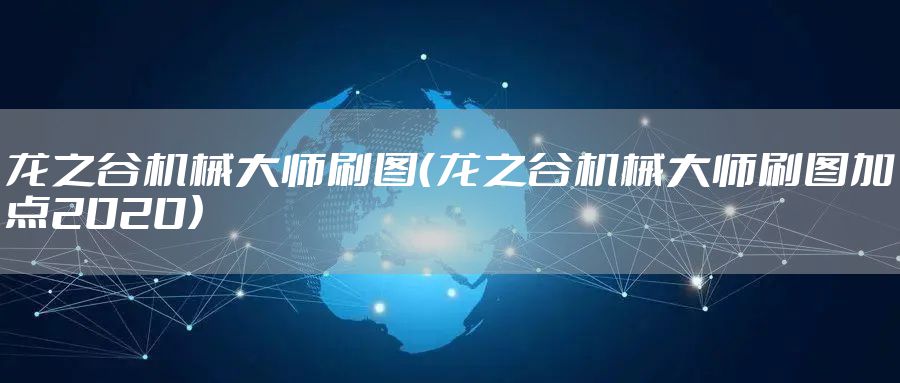 龙之谷机械大师刷图（龙之谷机械大师刷图加点2020）