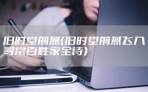 旧时堂前燕（旧时堂前燕飞入寻常百姓家全诗）