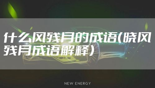 什么风残月的成语（晓风残月成语解释）