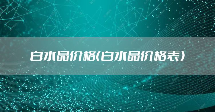 白水晶价格（白水晶价格表）