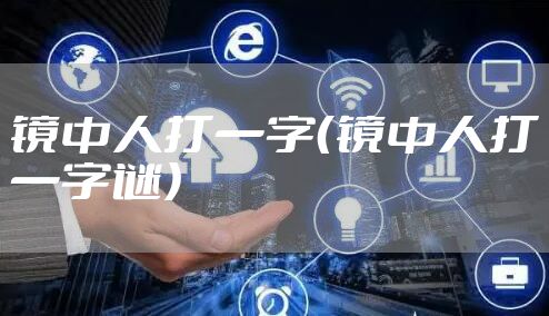 镜中人打一字（镜中人打一字谜）