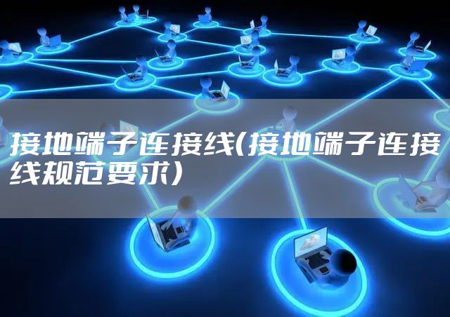 接地端子连接线（接地端子连接线规范要求）