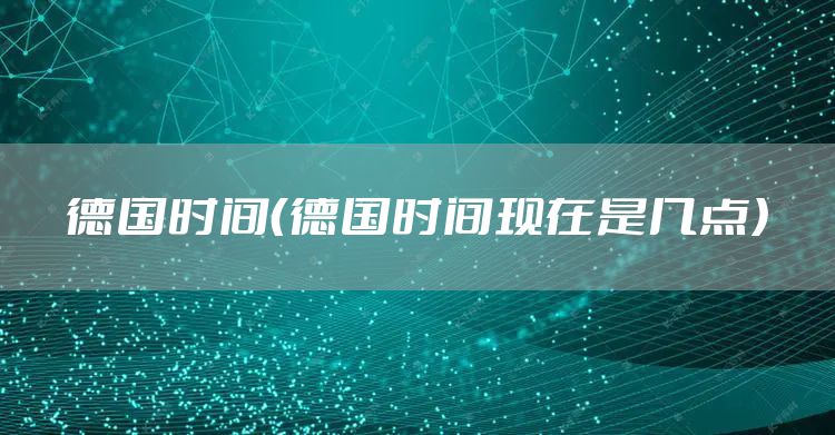 德国时间（德国时间现在是几点）