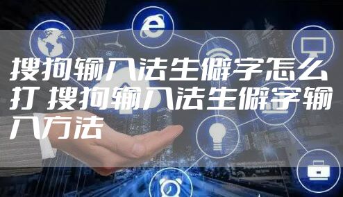 搜狗输入法生僻字怎么打 搜狗输入法生僻字输入方法