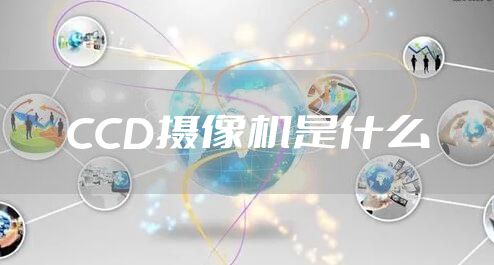 CCD摄像机是什么