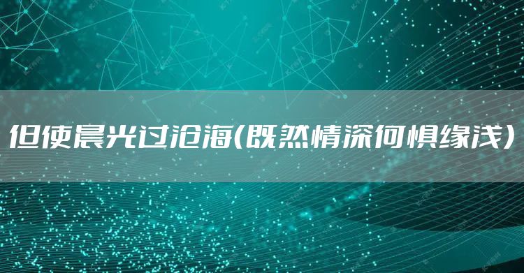 但使晨光过沧海（既然情深何惧缘浅）