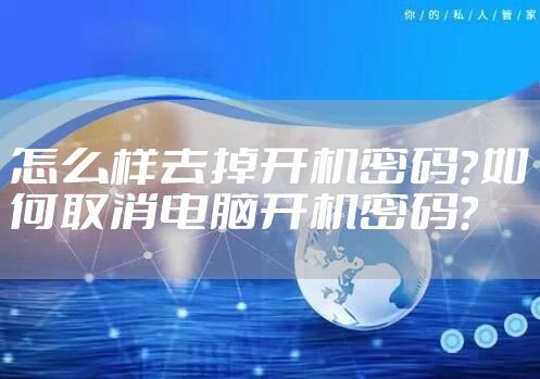 怎么样去掉开机密码？如何取消电脑开机密码？