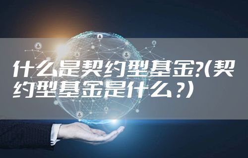 什么是契约型基金？（契约型基金是什么 ？）