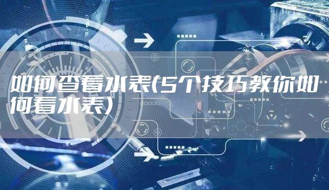 如何查看水表（5个技巧教你如何看水表）