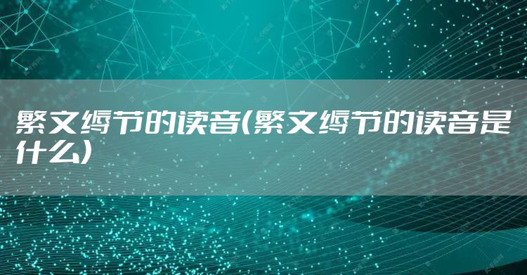 繁文缛节的读音（繁文缛节的读音是什么）