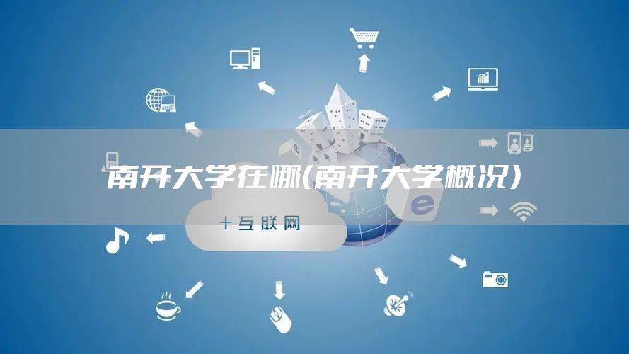 南开大学在哪（南开大学概况）