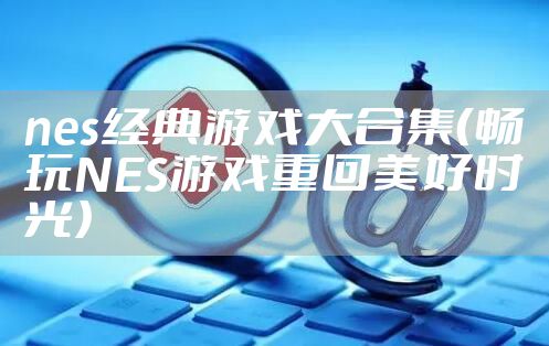 nes经典游戏大合集（畅玩NES游戏重回美好时光）