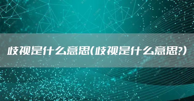 歧视是什么意思（歧视是什么意思?）
