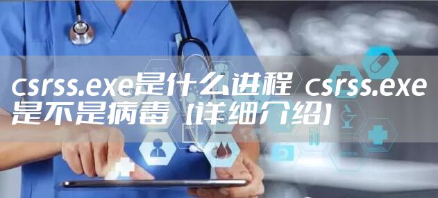 csrss.exe是什么进程  csrss.exe是不是病毒【详细介绍】