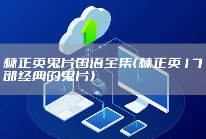 林正英鬼片国语全集（林正英17部经典的鬼片）