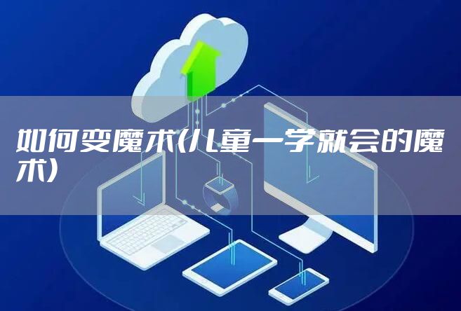 如何变魔术(儿童一学就会的魔术)