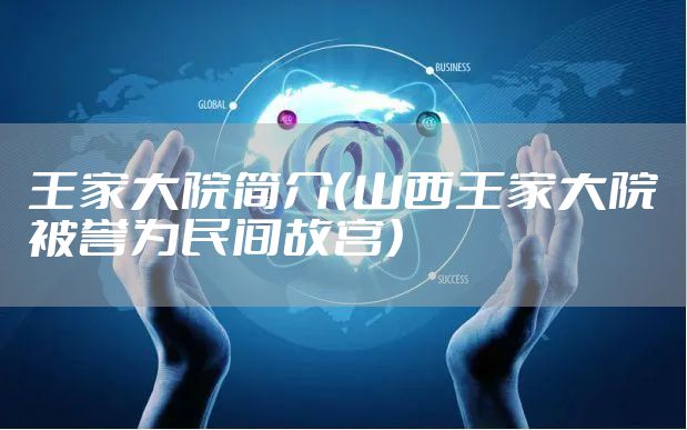 王家大院简介（山西王家大院被誉为民间故宫）