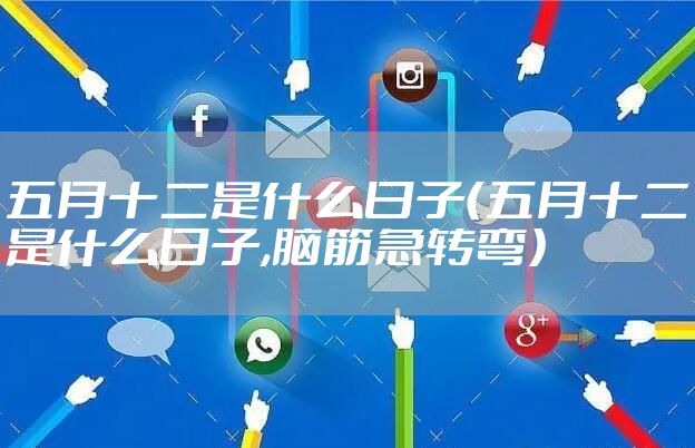 五月十二是什么日子（五月十二是什么日子,脑筋急转弯）