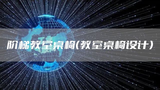 阶梯教室桌椅（教室桌椅设计）