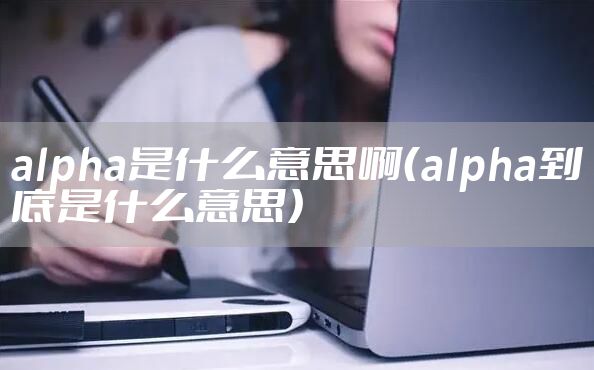 alpha是什么意思啊（alpha到底是什么意思）